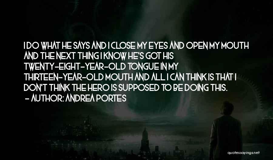 Andrea Portes Quotes: I Do What He Says And I Close My Eyes And Open My Mouth And The Next Thing I Know