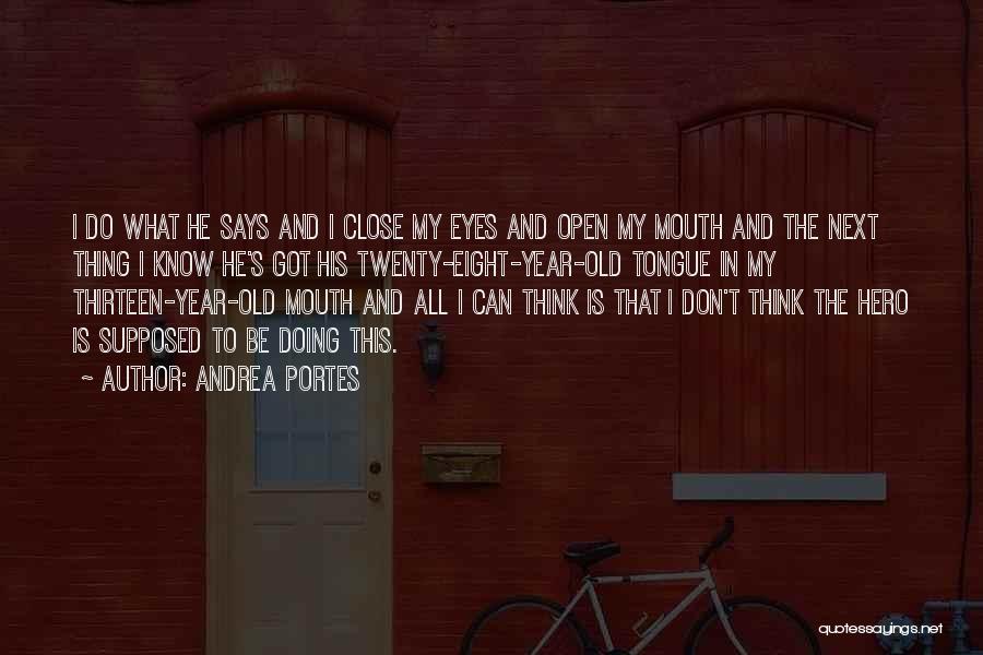 Andrea Portes Quotes: I Do What He Says And I Close My Eyes And Open My Mouth And The Next Thing I Know