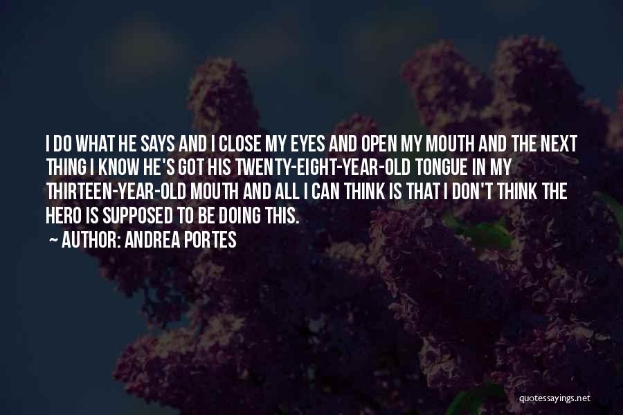 Andrea Portes Quotes: I Do What He Says And I Close My Eyes And Open My Mouth And The Next Thing I Know