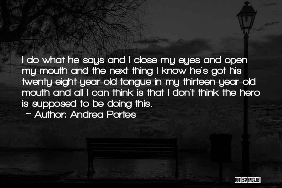 Andrea Portes Quotes: I Do What He Says And I Close My Eyes And Open My Mouth And The Next Thing I Know