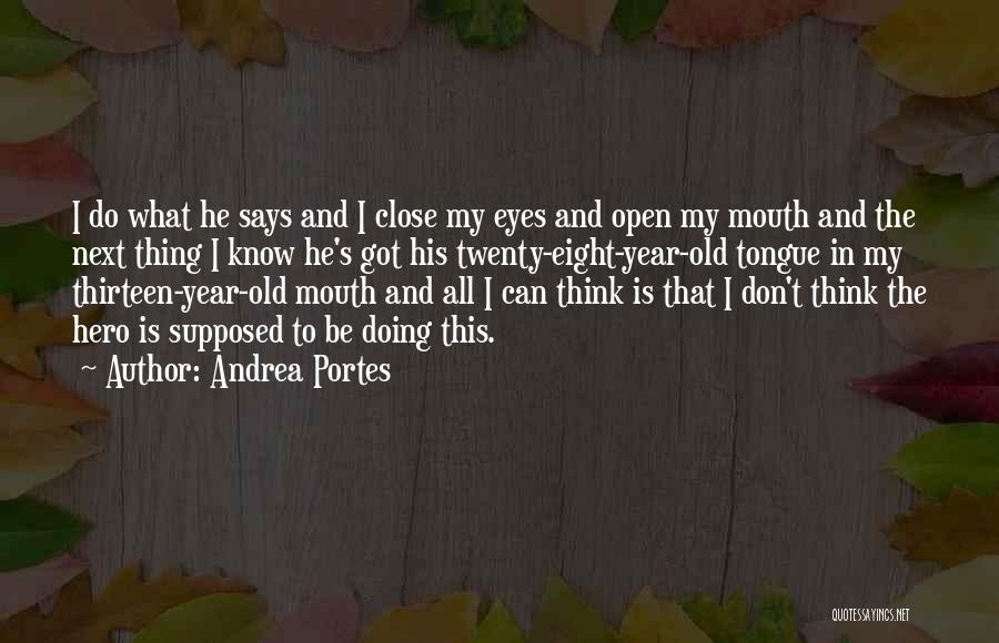 Andrea Portes Quotes: I Do What He Says And I Close My Eyes And Open My Mouth And The Next Thing I Know