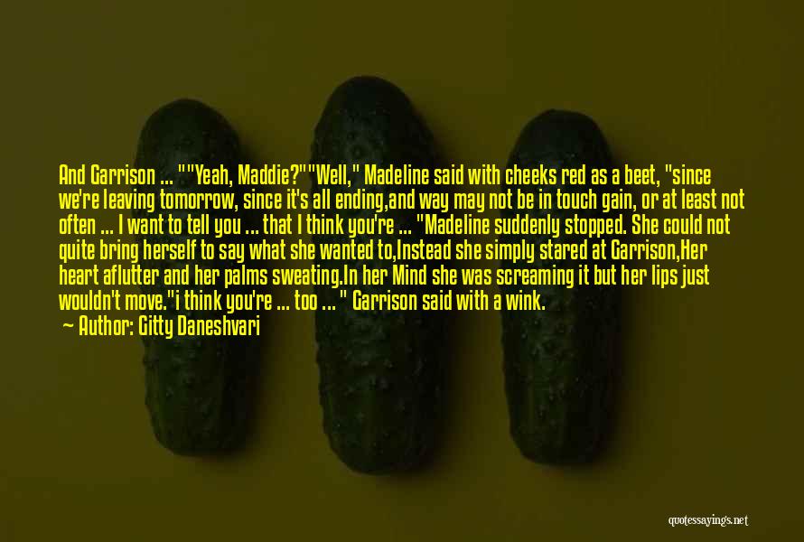 Gitty Daneshvari Quotes: And Garrison ... Yeah, Maddie?well, Madeline Said With Cheeks Red As A Beet, Since We're Leaving Tomorrow, Since It's All