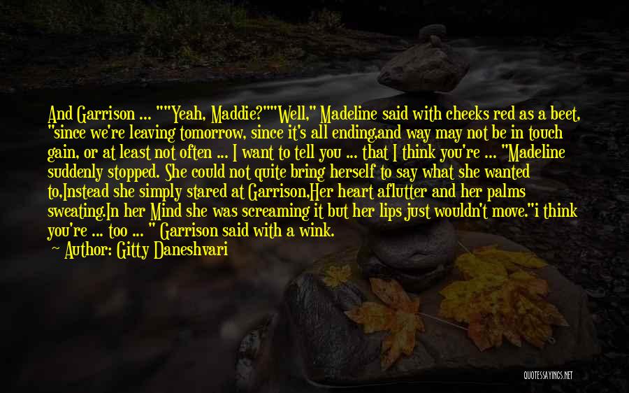 Gitty Daneshvari Quotes: And Garrison ... Yeah, Maddie?well, Madeline Said With Cheeks Red As A Beet, Since We're Leaving Tomorrow, Since It's All