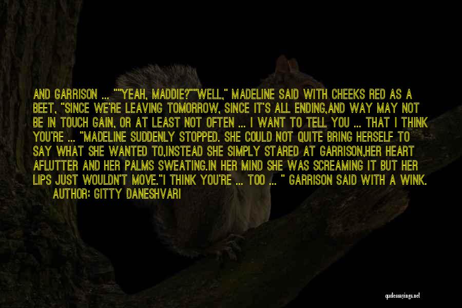 Gitty Daneshvari Quotes: And Garrison ... Yeah, Maddie?well, Madeline Said With Cheeks Red As A Beet, Since We're Leaving Tomorrow, Since It's All