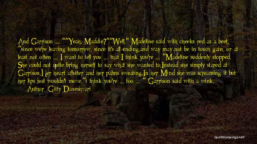 Gitty Daneshvari Quotes: And Garrison ... Yeah, Maddie?well, Madeline Said With Cheeks Red As A Beet, Since We're Leaving Tomorrow, Since It's All