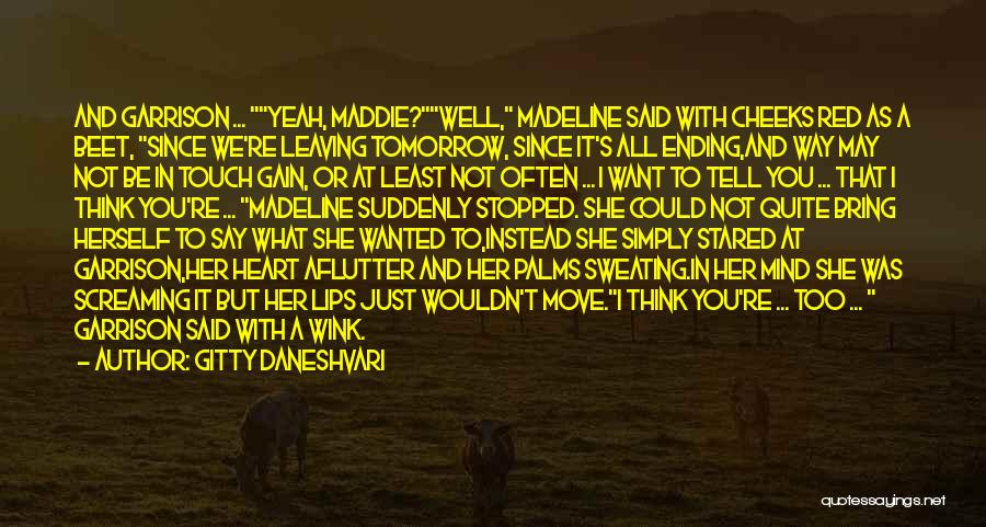 Gitty Daneshvari Quotes: And Garrison ... Yeah, Maddie?well, Madeline Said With Cheeks Red As A Beet, Since We're Leaving Tomorrow, Since It's All