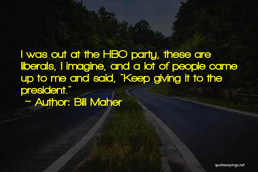 Bill Maher Quotes: I Was Out At The Hbo Party, These Are Liberals, I Imagine, And A Lot Of People Came Up To