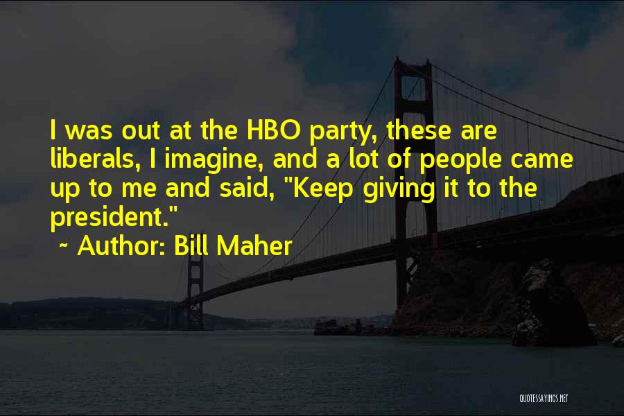 Bill Maher Quotes: I Was Out At The Hbo Party, These Are Liberals, I Imagine, And A Lot Of People Came Up To
