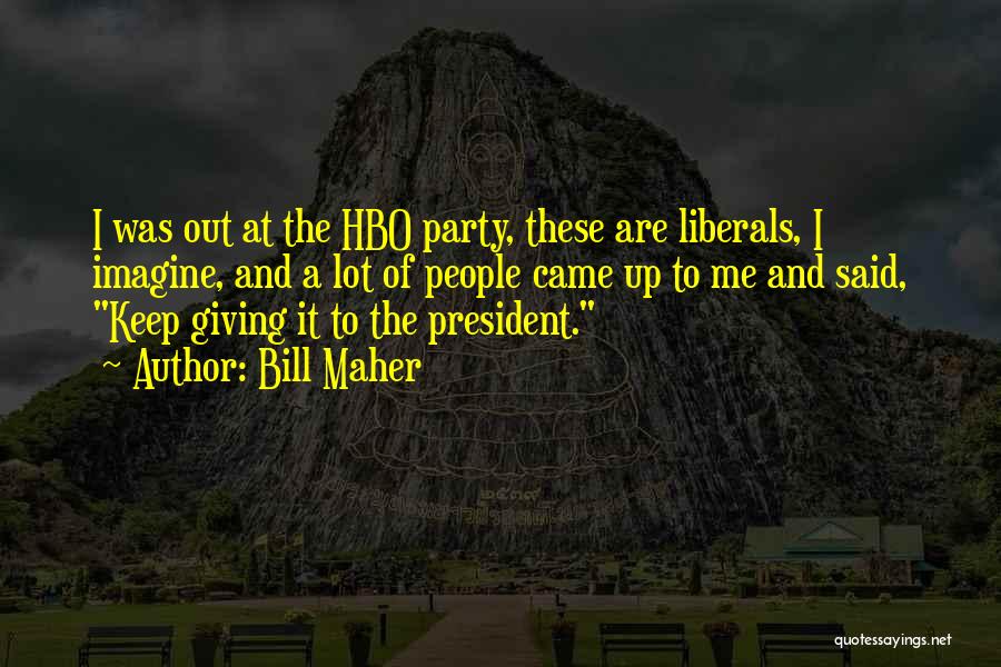 Bill Maher Quotes: I Was Out At The Hbo Party, These Are Liberals, I Imagine, And A Lot Of People Came Up To