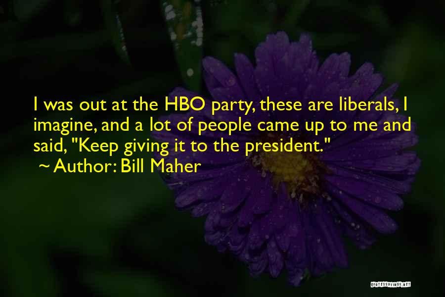 Bill Maher Quotes: I Was Out At The Hbo Party, These Are Liberals, I Imagine, And A Lot Of People Came Up To