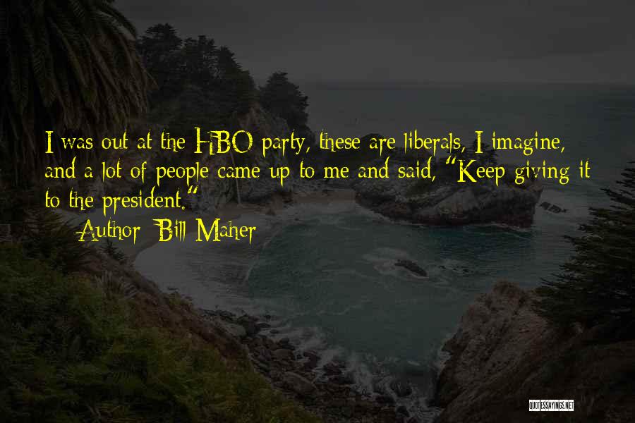 Bill Maher Quotes: I Was Out At The Hbo Party, These Are Liberals, I Imagine, And A Lot Of People Came Up To