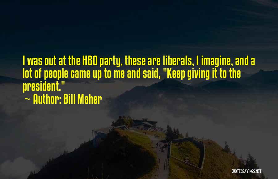 Bill Maher Quotes: I Was Out At The Hbo Party, These Are Liberals, I Imagine, And A Lot Of People Came Up To