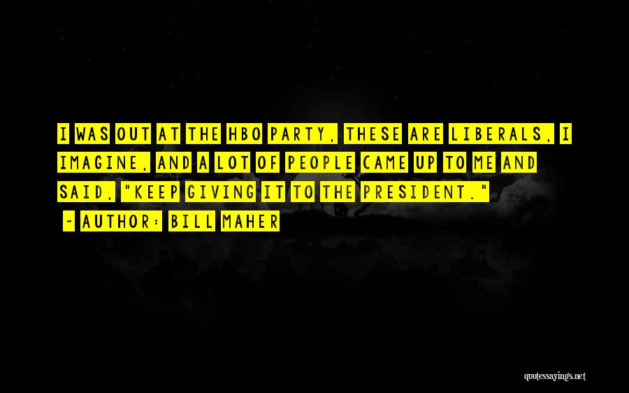 Bill Maher Quotes: I Was Out At The Hbo Party, These Are Liberals, I Imagine, And A Lot Of People Came Up To