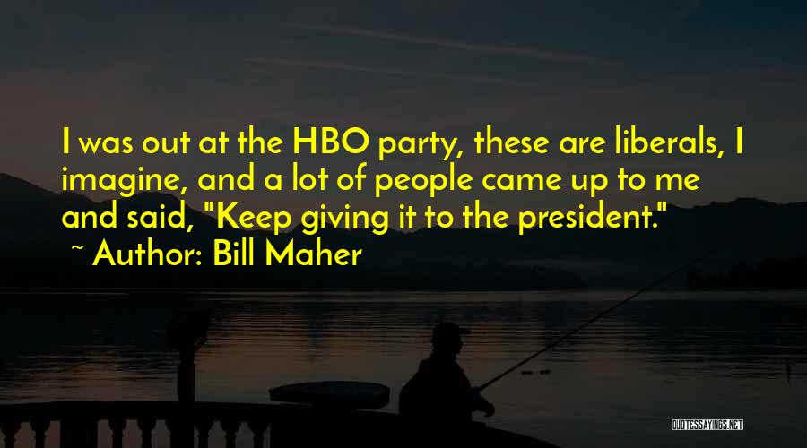 Bill Maher Quotes: I Was Out At The Hbo Party, These Are Liberals, I Imagine, And A Lot Of People Came Up To