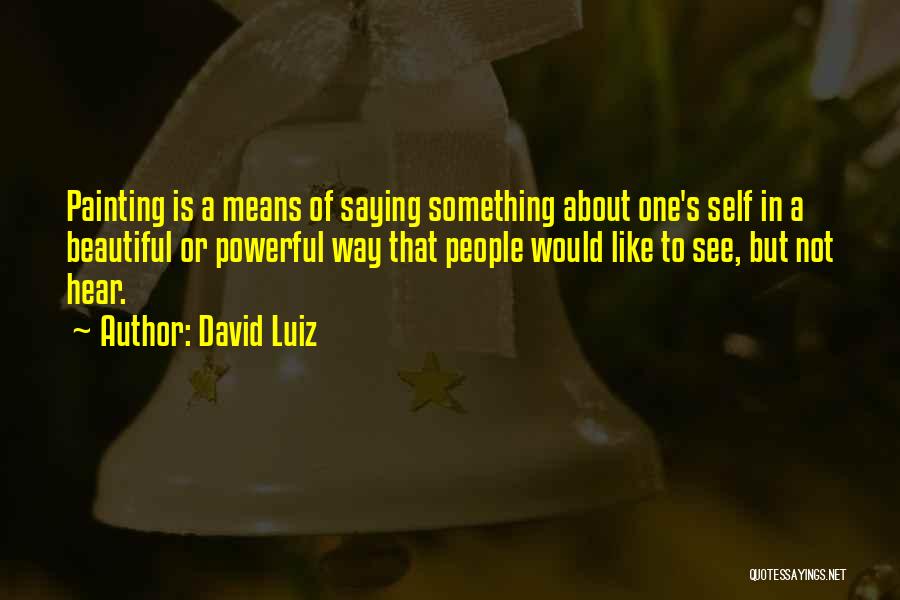 David Luiz Quotes: Painting Is A Means Of Saying Something About One's Self In A Beautiful Or Powerful Way That People Would Like