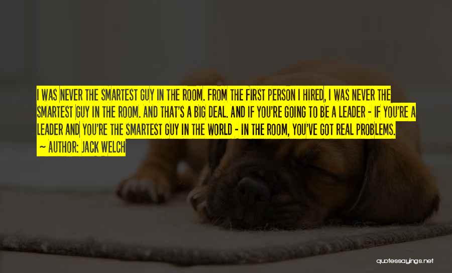 Jack Welch Quotes: I Was Never The Smartest Guy In The Room. From The First Person I Hired, I Was Never The Smartest