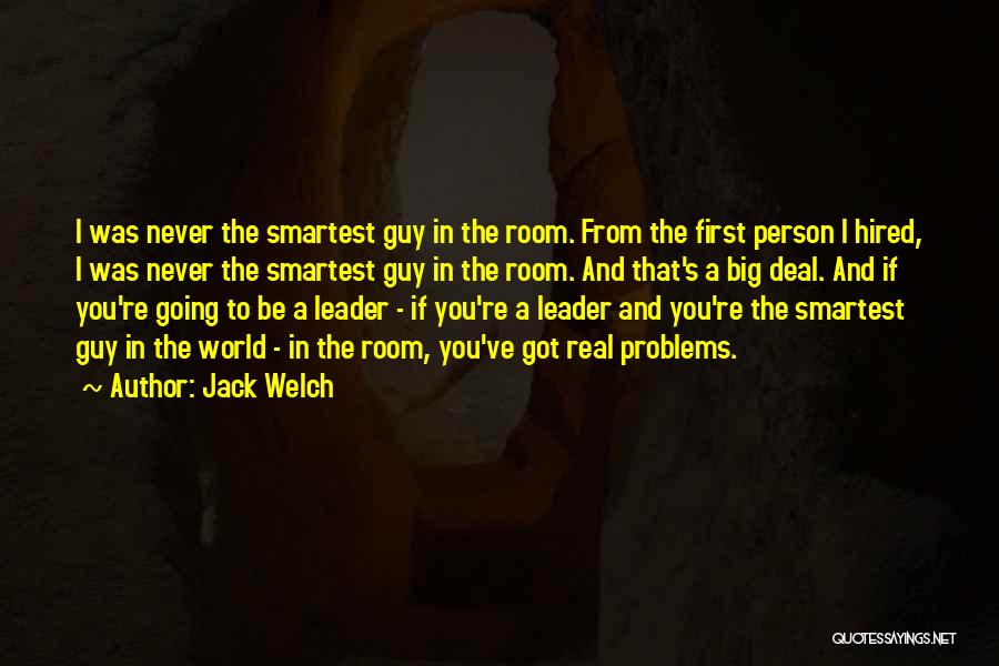 Jack Welch Quotes: I Was Never The Smartest Guy In The Room. From The First Person I Hired, I Was Never The Smartest
