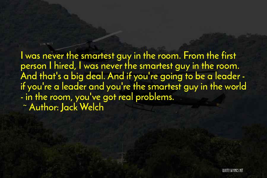 Jack Welch Quotes: I Was Never The Smartest Guy In The Room. From The First Person I Hired, I Was Never The Smartest