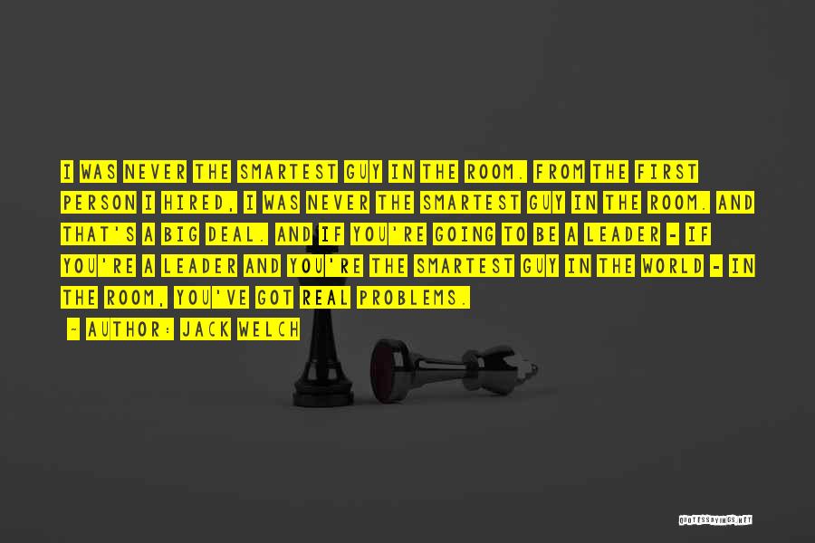 Jack Welch Quotes: I Was Never The Smartest Guy In The Room. From The First Person I Hired, I Was Never The Smartest