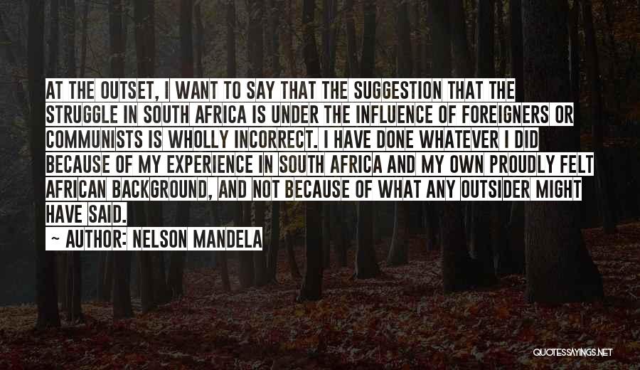 Nelson Mandela Quotes: At The Outset, I Want To Say That The Suggestion That The Struggle In South Africa Is Under The Influence