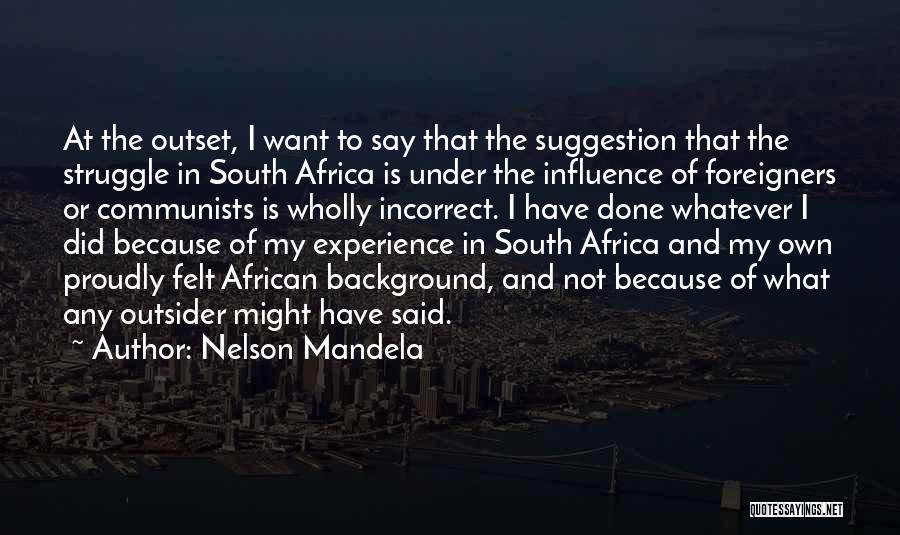 Nelson Mandela Quotes: At The Outset, I Want To Say That The Suggestion That The Struggle In South Africa Is Under The Influence