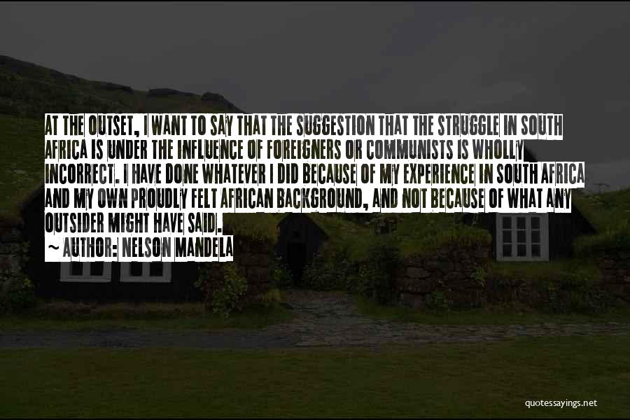 Nelson Mandela Quotes: At The Outset, I Want To Say That The Suggestion That The Struggle In South Africa Is Under The Influence