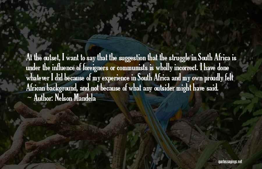 Nelson Mandela Quotes: At The Outset, I Want To Say That The Suggestion That The Struggle In South Africa Is Under The Influence