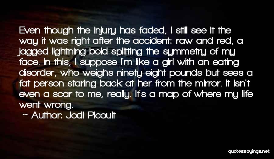 Jodi Picoult Quotes: Even Though The Injury Has Faded, I Still See It The Way It Was Right After The Accident: Raw And