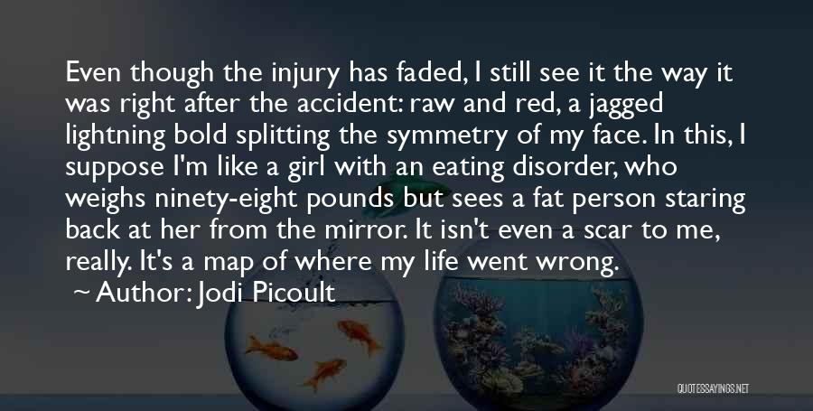 Jodi Picoult Quotes: Even Though The Injury Has Faded, I Still See It The Way It Was Right After The Accident: Raw And