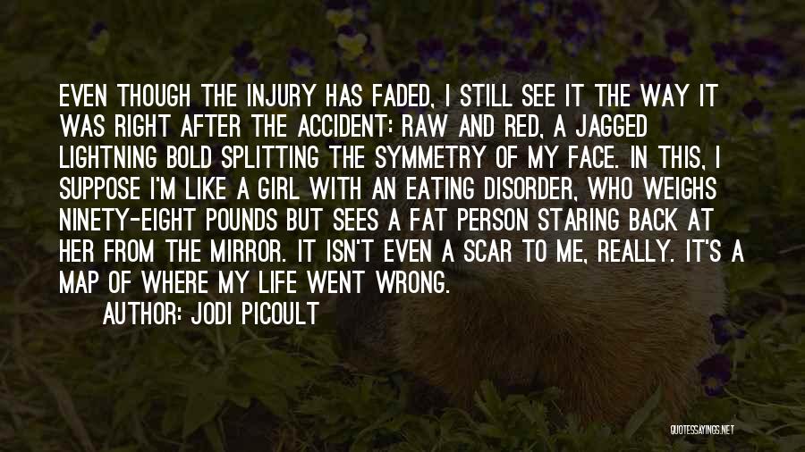 Jodi Picoult Quotes: Even Though The Injury Has Faded, I Still See It The Way It Was Right After The Accident: Raw And