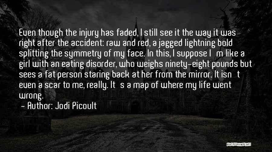 Jodi Picoult Quotes: Even Though The Injury Has Faded, I Still See It The Way It Was Right After The Accident: Raw And