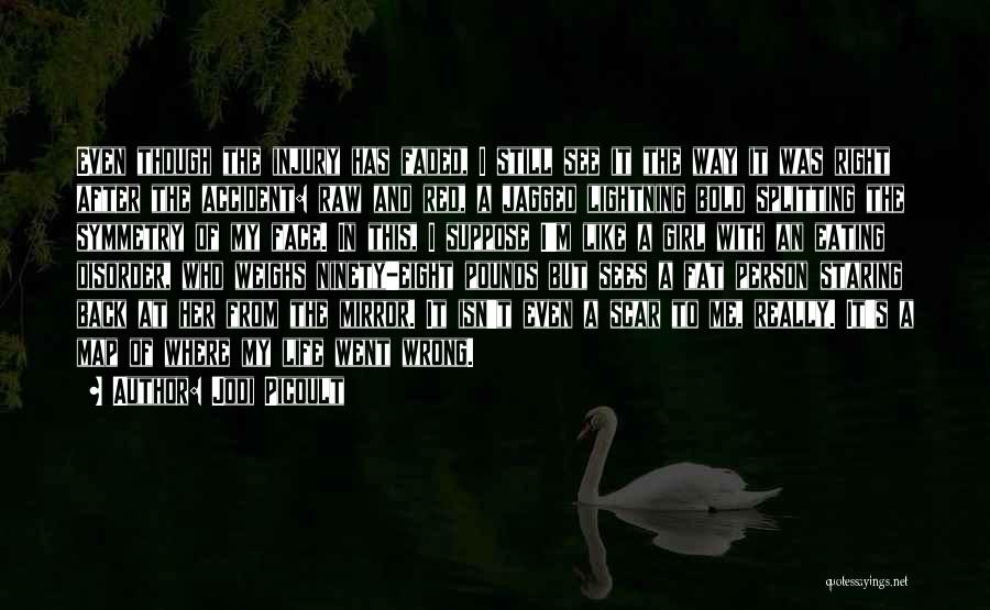 Jodi Picoult Quotes: Even Though The Injury Has Faded, I Still See It The Way It Was Right After The Accident: Raw And