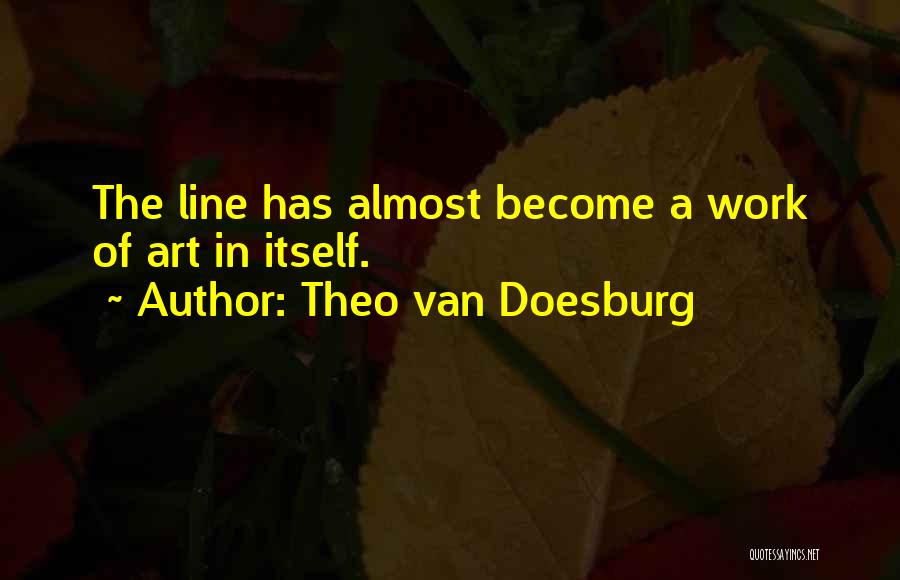 Theo Van Doesburg Quotes: The Line Has Almost Become A Work Of Art In Itself.
