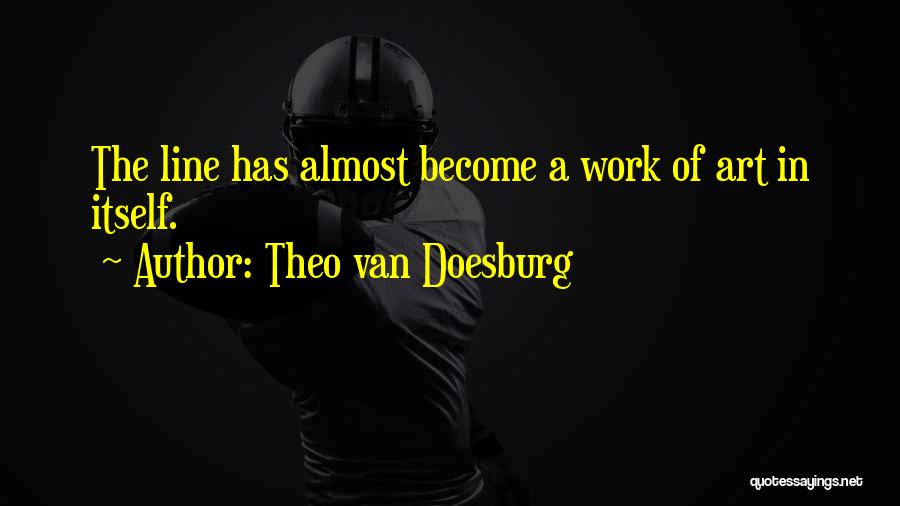 Theo Van Doesburg Quotes: The Line Has Almost Become A Work Of Art In Itself.