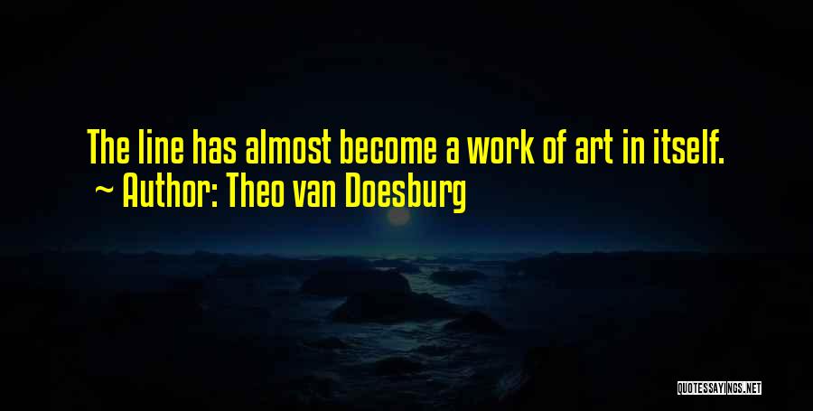 Theo Van Doesburg Quotes: The Line Has Almost Become A Work Of Art In Itself.