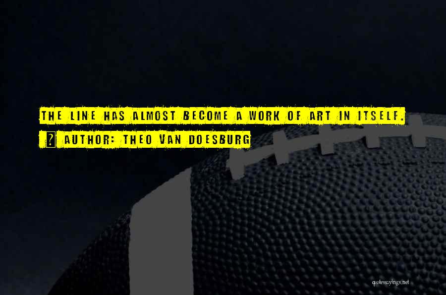 Theo Van Doesburg Quotes: The Line Has Almost Become A Work Of Art In Itself.