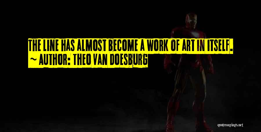 Theo Van Doesburg Quotes: The Line Has Almost Become A Work Of Art In Itself.