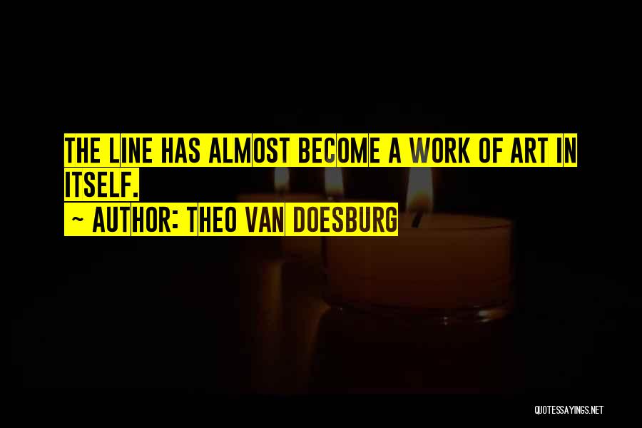 Theo Van Doesburg Quotes: The Line Has Almost Become A Work Of Art In Itself.