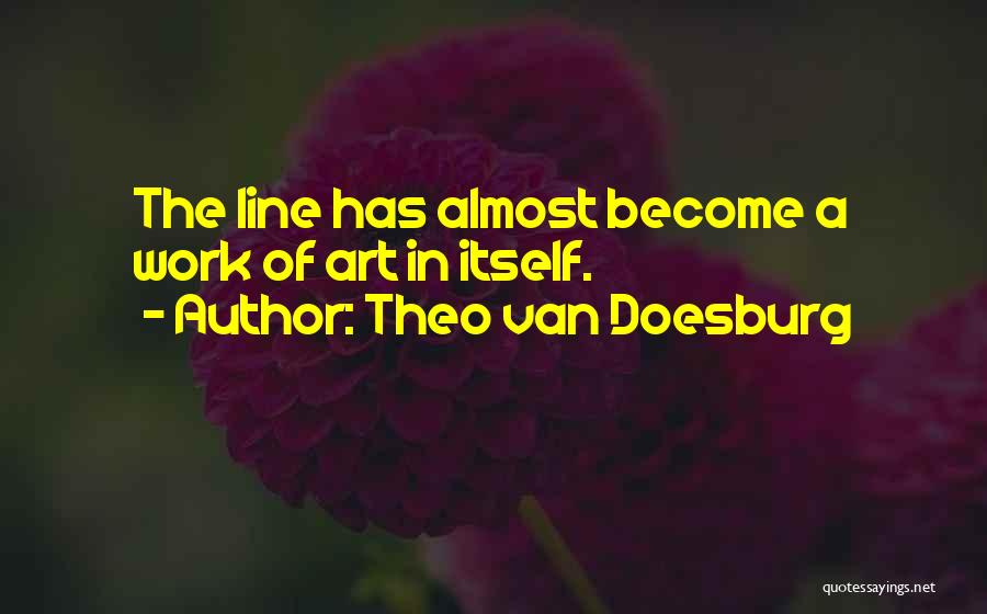 Theo Van Doesburg Quotes: The Line Has Almost Become A Work Of Art In Itself.