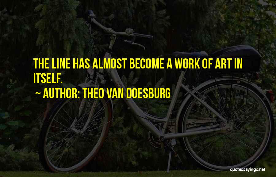 Theo Van Doesburg Quotes: The Line Has Almost Become A Work Of Art In Itself.