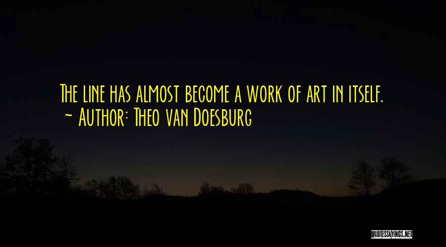 Theo Van Doesburg Quotes: The Line Has Almost Become A Work Of Art In Itself.