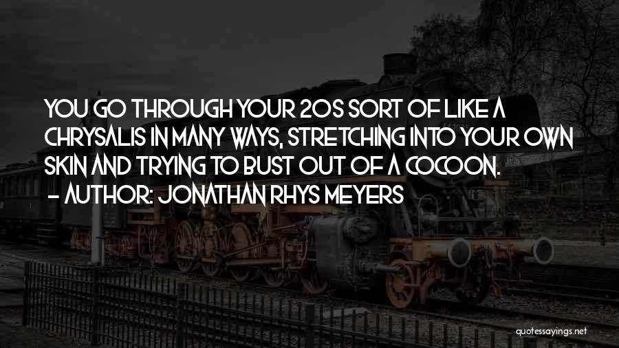 Jonathan Rhys Meyers Quotes: You Go Through Your 20s Sort Of Like A Chrysalis In Many Ways, Stretching Into Your Own Skin And Trying