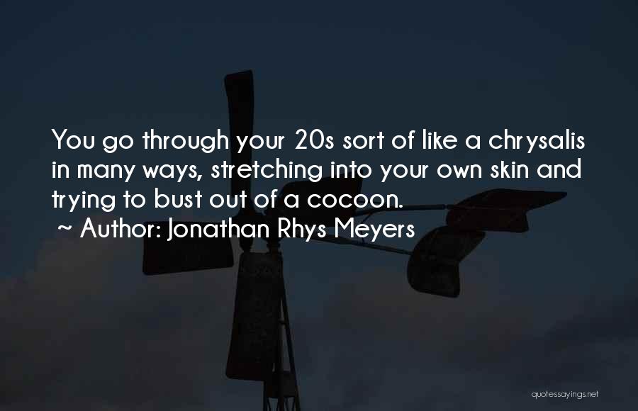 Jonathan Rhys Meyers Quotes: You Go Through Your 20s Sort Of Like A Chrysalis In Many Ways, Stretching Into Your Own Skin And Trying