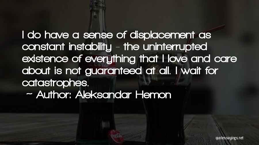 Aleksandar Hemon Quotes: I Do Have A Sense Of Displacement As Constant Instability - The Uninterrupted Existence Of Everything That I Love And