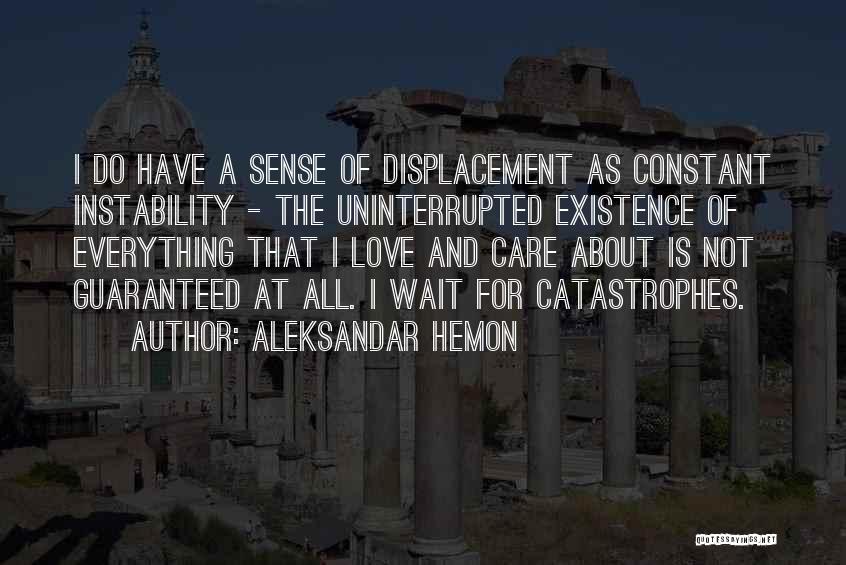 Aleksandar Hemon Quotes: I Do Have A Sense Of Displacement As Constant Instability - The Uninterrupted Existence Of Everything That I Love And