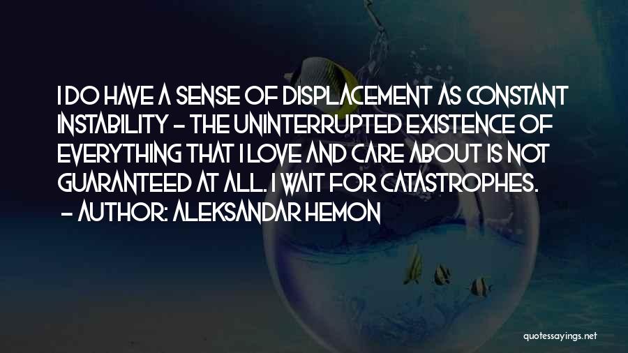 Aleksandar Hemon Quotes: I Do Have A Sense Of Displacement As Constant Instability - The Uninterrupted Existence Of Everything That I Love And