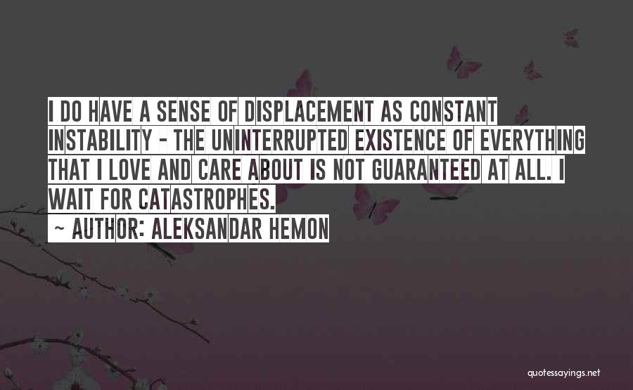 Aleksandar Hemon Quotes: I Do Have A Sense Of Displacement As Constant Instability - The Uninterrupted Existence Of Everything That I Love And