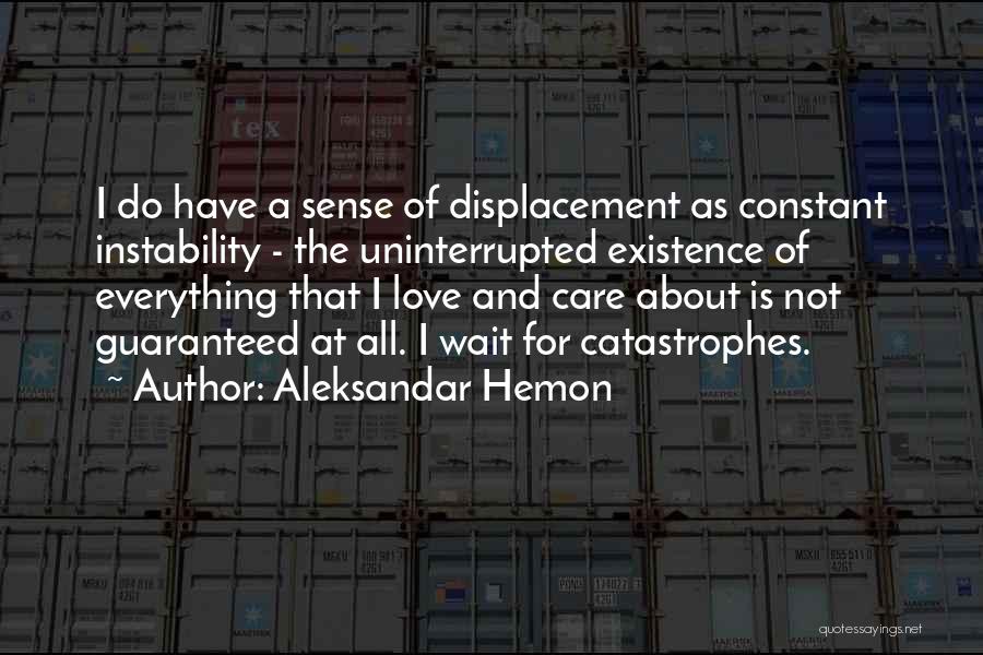 Aleksandar Hemon Quotes: I Do Have A Sense Of Displacement As Constant Instability - The Uninterrupted Existence Of Everything That I Love And