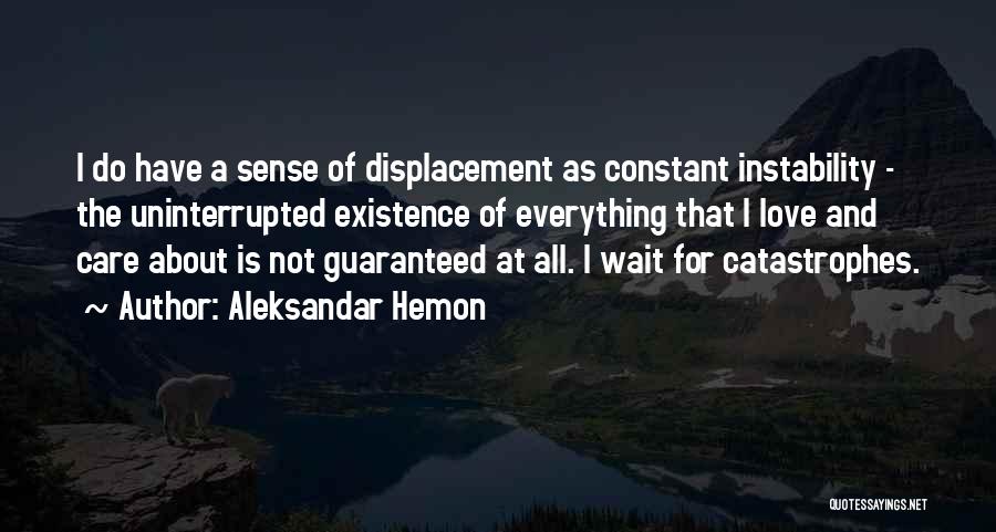 Aleksandar Hemon Quotes: I Do Have A Sense Of Displacement As Constant Instability - The Uninterrupted Existence Of Everything That I Love And