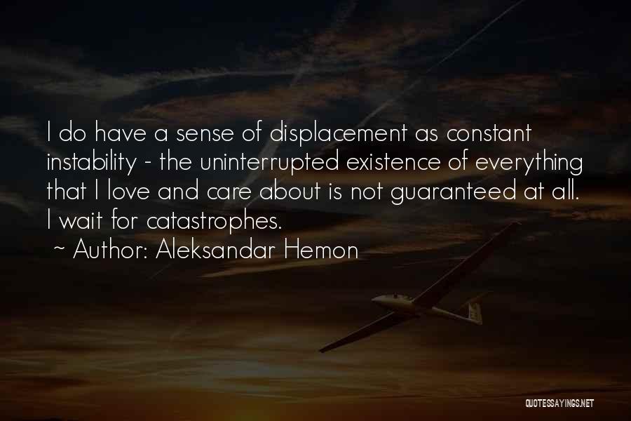 Aleksandar Hemon Quotes: I Do Have A Sense Of Displacement As Constant Instability - The Uninterrupted Existence Of Everything That I Love And